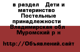  в раздел : Дети и материнство » Постельные принадлежности . Владимирская обл.,Муромский р-н